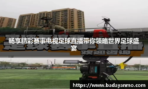畅享精彩赛事电视足球直播带你领略世界足球盛宴