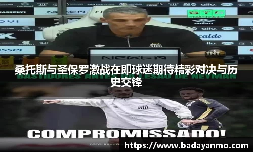 桑托斯与圣保罗激战在即球迷期待精彩对决与历史交锋