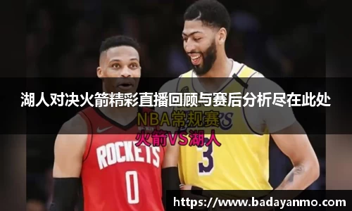 湖人对决火箭精彩直播回顾与赛后分析尽在此处
