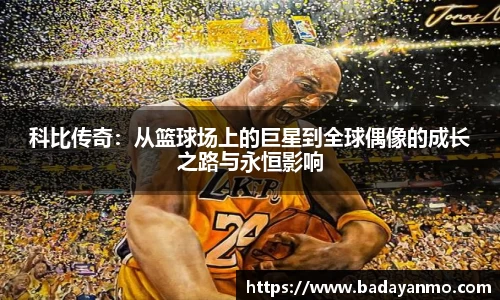 科比传奇：从篮球场上的巨星到全球偶像的成长之路与永恒影响
