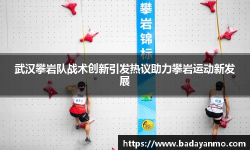 武汉攀岩队战术创新引发热议助力攀岩运动新发展