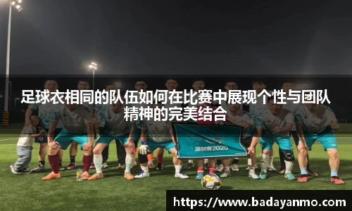 足球衣相同的队伍如何在比赛中展现个性与团队精神的完美结合